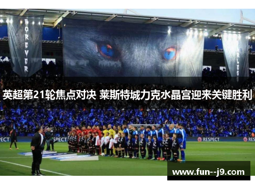 英超第21轮焦点对决 莱斯特城力克水晶宫迎来关键胜利
