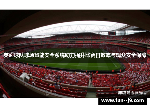 英超球队球场智能安全系统助力提升比赛日效率与观众安全保障