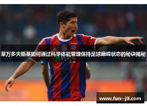 莱万多夫斯基如何通过科学体能管理保持足球巅峰状态的秘诀揭秘