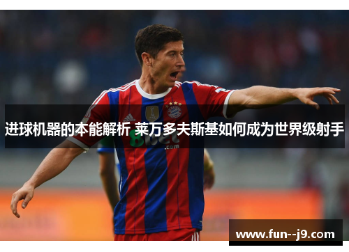 进球机器的本能解析 莱万多夫斯基如何成为世界级射手