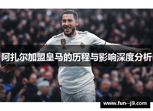 阿扎尔加盟皇马的历程与影响深度分析