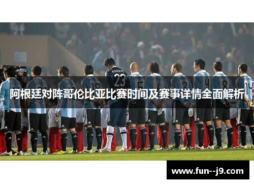 阿根廷对阵哥伦比亚比赛时间及赛事详情全面解析