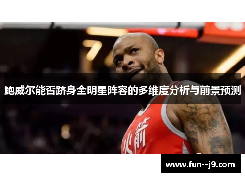 鲍威尔能否跻身全明星阵容的多维度分析与前景预测