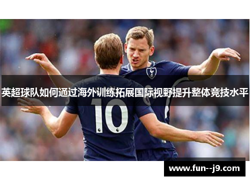 英超球队如何通过海外训练拓展国际视野提升整体竞技水平