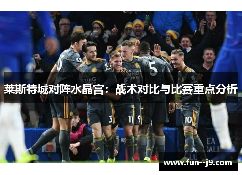 莱斯特城对阵水晶宫：战术对比与比赛重点分析