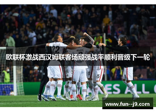 欧联杯激战西汉姆联客场顽强战平顺利晋级下一轮